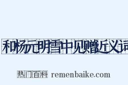 和杨元明雪中见赠近义词是什么意思的图片